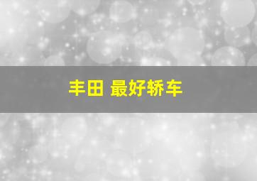 丰田 最好轿车